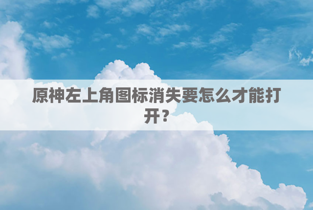 原神左上角图标消失要怎么才能打开？