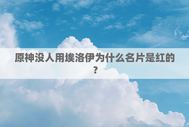 原神没人用埃洛伊为什么名片是红的？