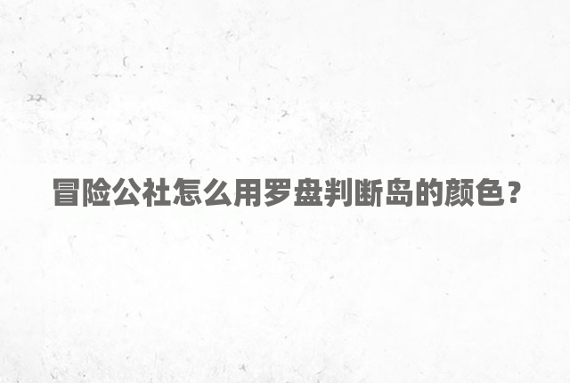 冒险公社怎么用罗盘判断岛的颜色？