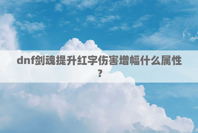 dnf剑魂提升红字伤害增幅什么属性？