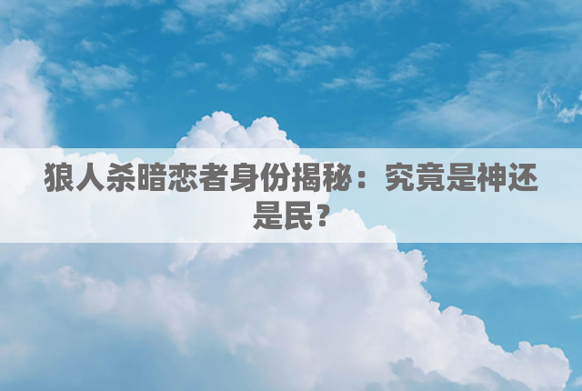 狼人杀暗恋者身份揭秘：究竟是神还是民？