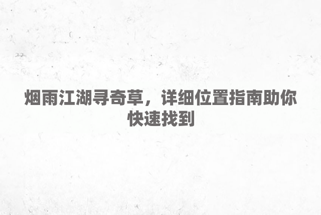 烟雨江湖寻奇草，详细位置指南助你快速找到