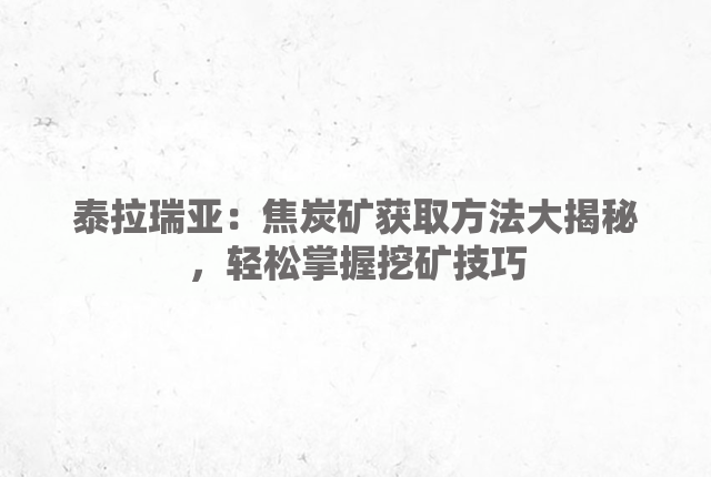 泰拉瑞亚：焦炭矿获取方法大揭秘，轻松掌握挖矿技巧