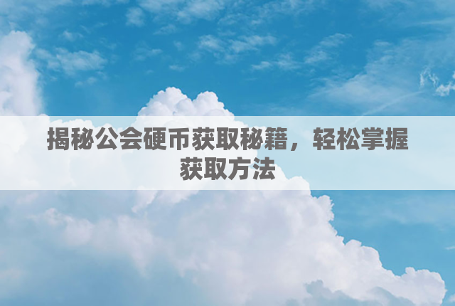 揭秘公会硬币获取秘籍，轻松掌握获取方法