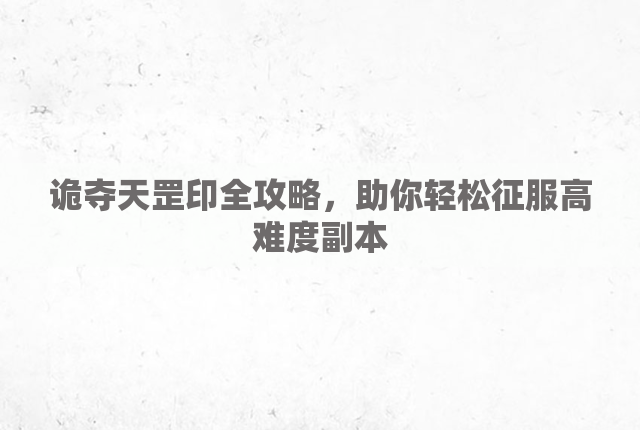 诡夺天罡印全攻略，助你轻松征服高难度副本
