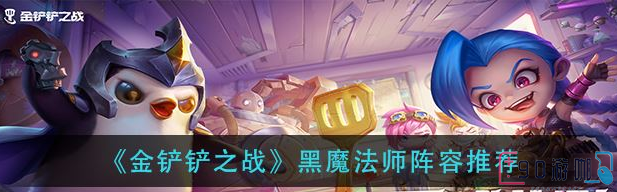 金铲铲之战黑魔法师阵容搭配攻略，打造无敌战队