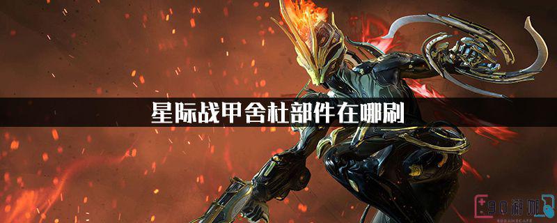 在星际战甲游戏中舍杜部件应该去哪里刷？