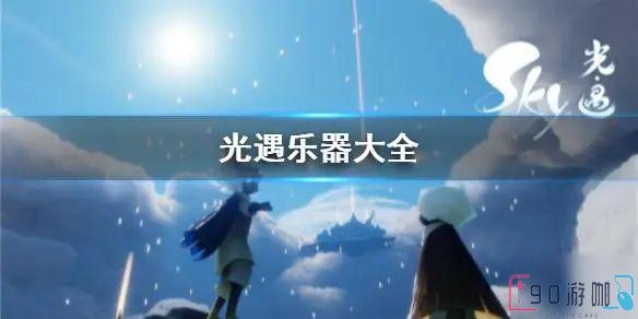 光遇季节乐器汇总，有哪些值得收集的乐器？