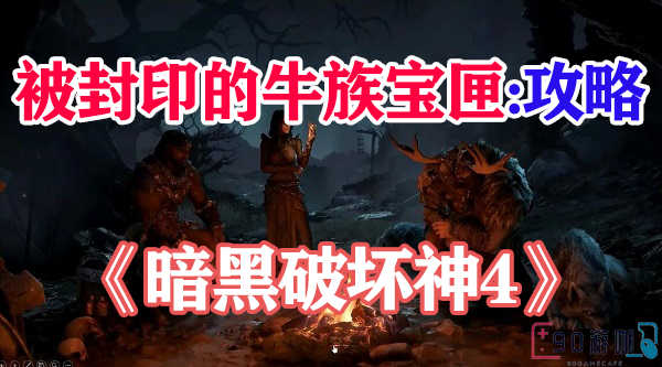 暗黑破坏神4被封印的牛族宝匣任务攻略