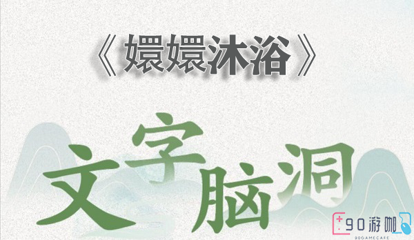 文字脑洞嬛嬛沐浴关卡详解，轻松过关的技巧与策略