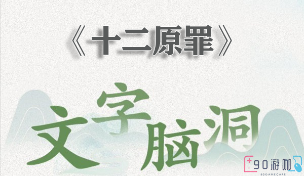 文字脑洞十二原罪全解析，完美通关技巧分享！