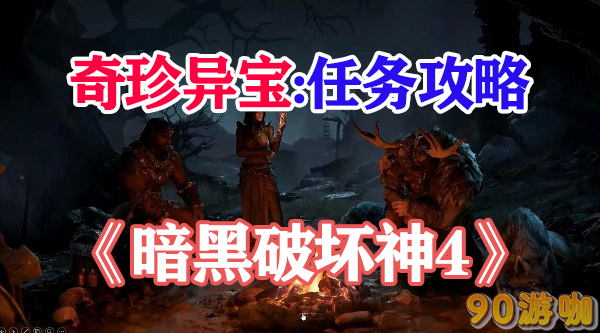 暗黑破坏神4奇珍异宝获取指南，教你获得这些珍贵物品
