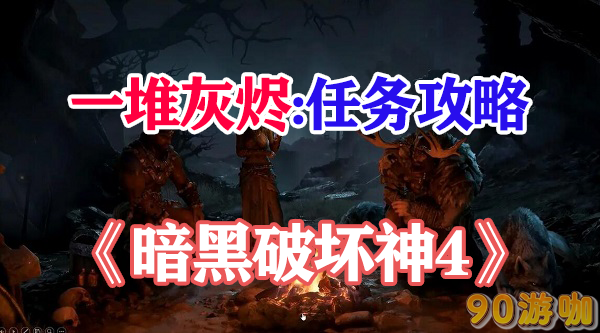 暗黑破坏神4一堆灰烬任务教程，教你解开谜团并完成任务