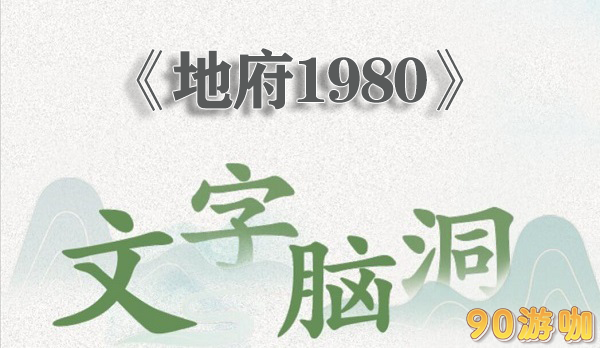 文字脑洞地府1980游戏全攻略，解谜、过关与奖励获取