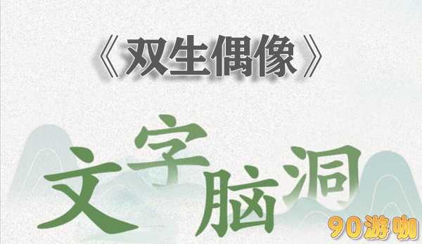 文字脑洞双生偶像全关卡通关指南与隐藏剧情解析