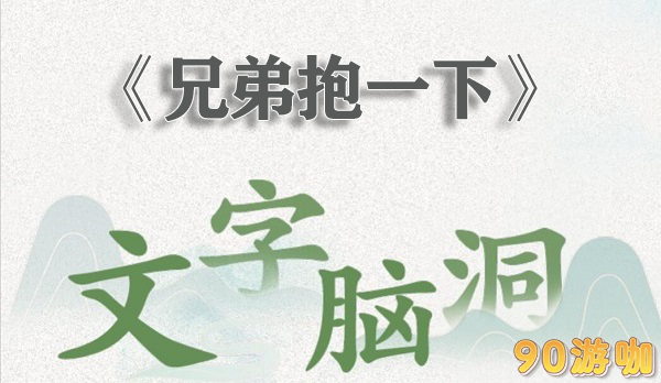 文字脑洞兄弟抱一下全关卡通关指南与情感共鸣