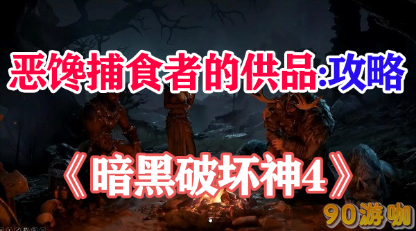 暗黑破坏神4恶馋捕食者的供品攻略