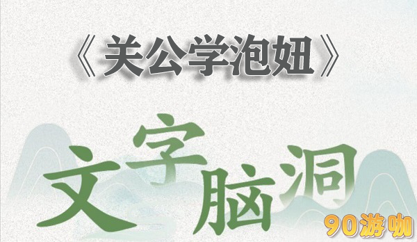文字脑洞关公学泡妞全关卡通关指南与技巧