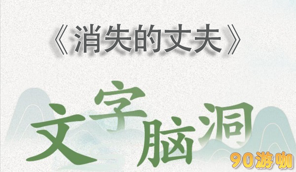 文字脑洞消失的丈夫全关卡通关攻略与解析