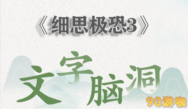 文字脑洞细思极恐3全关卡通关攻略与解谜方法