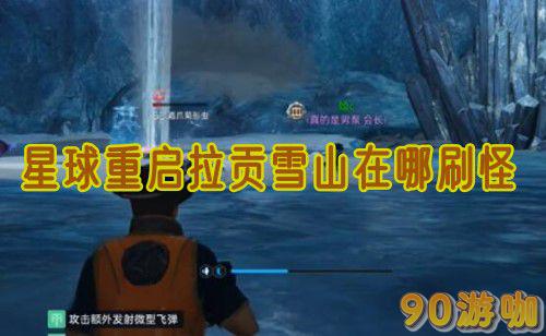 星球重启拉贡雪山刷怪指南，最佳地点与技巧分享
