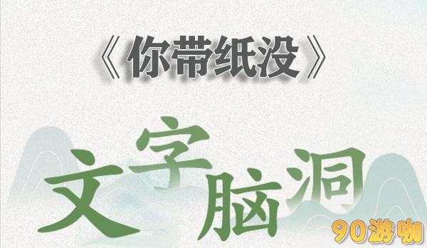 文字脑洞你带纸没全关卡通关攻略与技巧分享