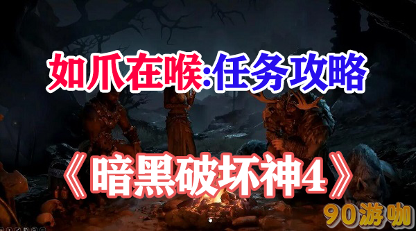 暗黑破坏神4如爪在喉任务打法详解，解决如爪在喉的难题