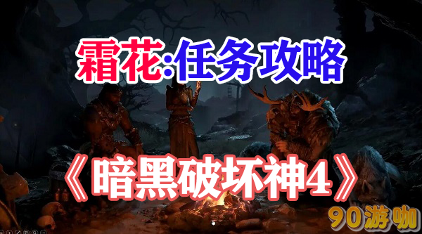 暗黑破坏神4霜花任务全攻略，顺利完成任务，赢取奖励
