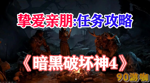 暗黑破坏神4挚爱亲朋任务攻略，带你寻找失散多年的亲朋好友