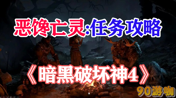 暗黑破坏神4恶馋亡灵任务打法详解，战胜亡灵的有效策略