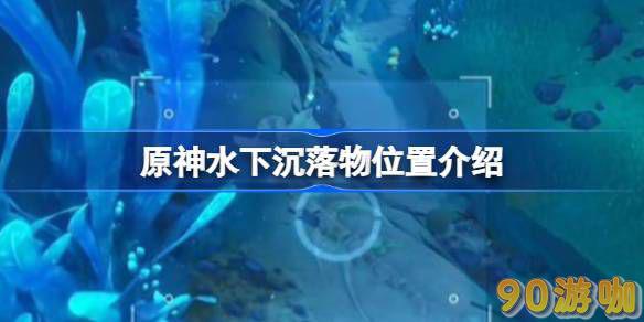 原神水下沉落物在哪？原神水下沉落物具体位置