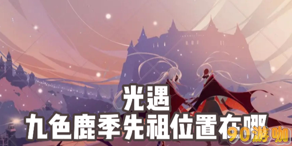 光遇九色鹿季先祖位置一览