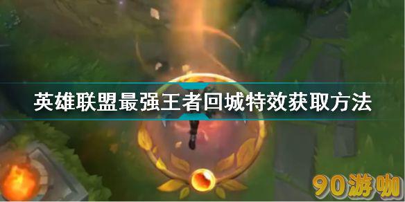 英雄联盟最强王者回城特效获取方法，带你提升游戏体验