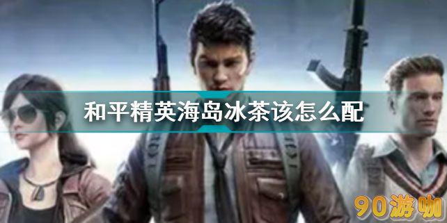 和平精英里的冰茶应该怎样调配才最佳？