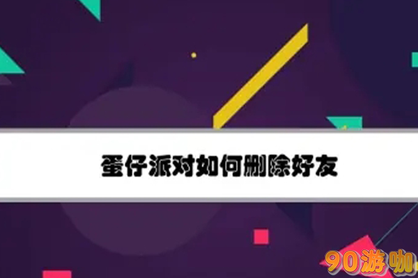 蛋仔派对中要怎么删除不想要的好友？