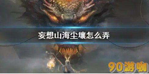 妄想山海尘壤获取攻略：快速获取尘壤的几种方法