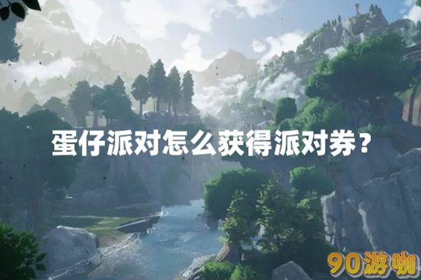 蛋仔派对派对劵获取途径大全，快速收集派对劵，畅享派对乐趣
