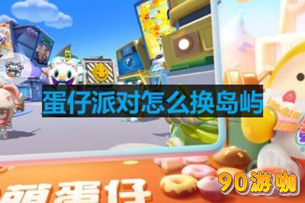 蛋仔派对换岛指南，探索新岛屿，发现更多乐趣