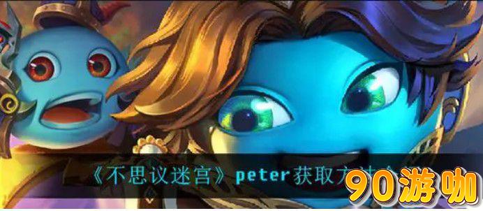 不思议迷宫Peter获取攻略，轻松解锁新角色