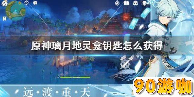璃月地灵龛钥匙怎么获得？快速解锁宝箱秘籍